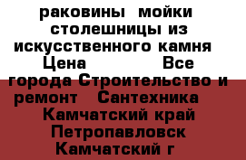 раковины, мойки, столешницы из искусственного камня › Цена ­ 15 000 - Все города Строительство и ремонт » Сантехника   . Камчатский край,Петропавловск-Камчатский г.